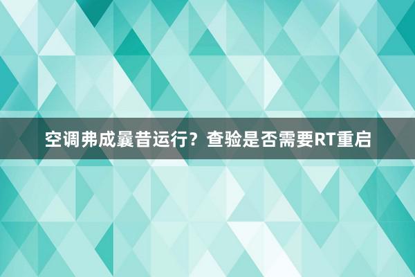 空调弗成曩昔运行？查验是否需要RT重启