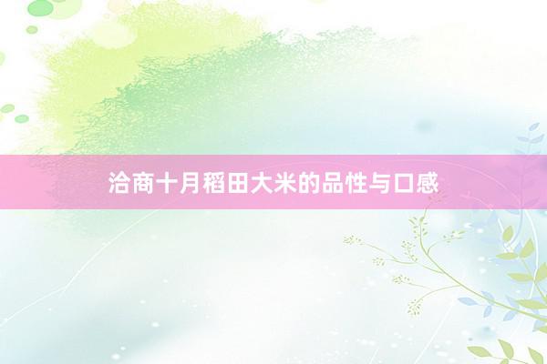 洽商十月稻田大米的品性与口感