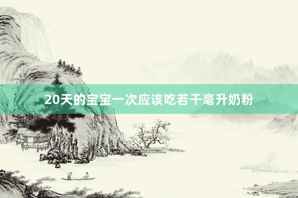 20天的宝宝一次应该吃若干毫升奶粉
