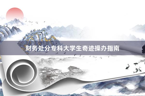 财务处分专科大学生奇迹操办指南