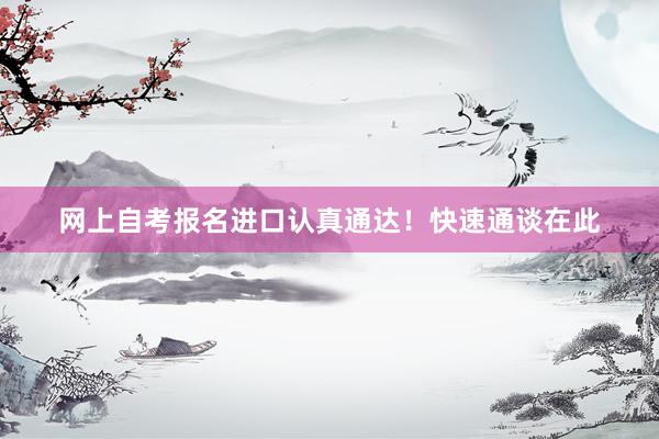 网上自考报名进口认真通达！快速通谈在此