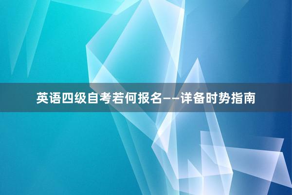 英语四级自考若何报名——详备时势指南