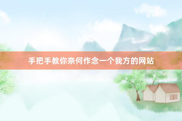 手把手教你奈何作念一个我方的网站